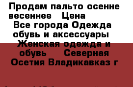 Продам пальто осенне весеннее › Цена ­ 3 000 - Все города Одежда, обувь и аксессуары » Женская одежда и обувь   . Северная Осетия,Владикавказ г.